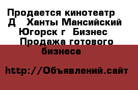 Продается кинотеатр 5,7Д - Ханты-Мансийский, Югорск г. Бизнес » Продажа готового бизнеса   
